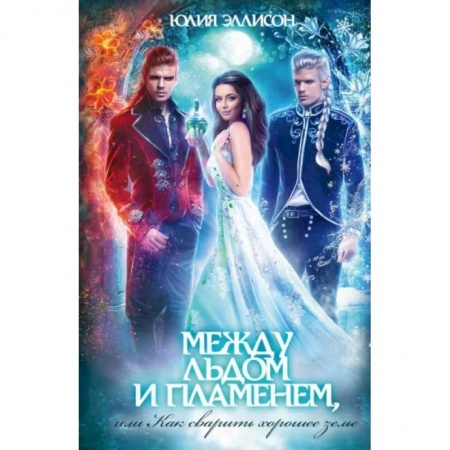 Русское фэнтези, книга Между льдом и пламенем, или Как сварить хорошее зелье: любовно-приключенческий роман купить по скидке