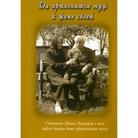 Православие, книга Да прилепится муж к жене своей. Свт. Иоанн Златоуст о том, какой доолжна быть православная семья купить по скидке