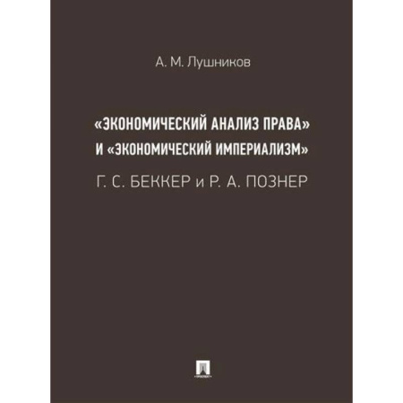 Право. Юриспруденция, книга «Экономический анализ права» и «экономический империализм»: Г. С. Беккер и Р. А. Познер. купить по скидке