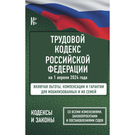 Трудовое право. Социальное обеспечение, книга Трудовой кодекс Российской Федерации на 1 апреля 2024 года. Включая льготы, компенсации и гарантии для мобилизованных и их семей. Со всеми изменениями, законопроектами и постановлениями судов купить по скидке