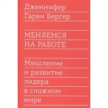 Практическая психология, книга Меняемся на работе. Мышление и развитие лидера в сложном мире купить по скидке