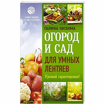 Огород и сад для умных лентяев. Урожай гарантирован!