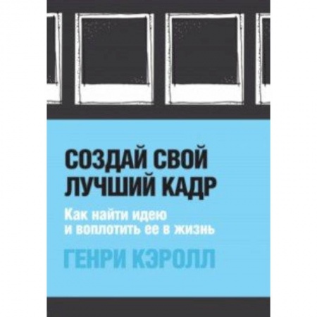 Фотосъемка. Руководства по технике фотосъемки, книга Создай свой лучший кадр. Как найти идею и воплотить её в жизнь купить по скидке