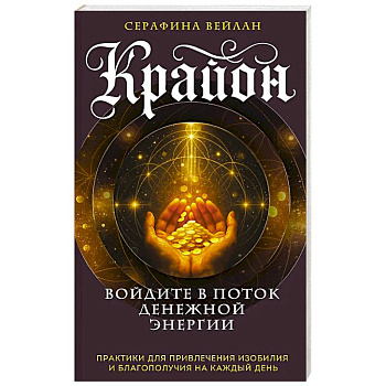 Крайон. Войдите в поток денежной энергии. Практики для привлечения изобилия и благополучия на каждый день