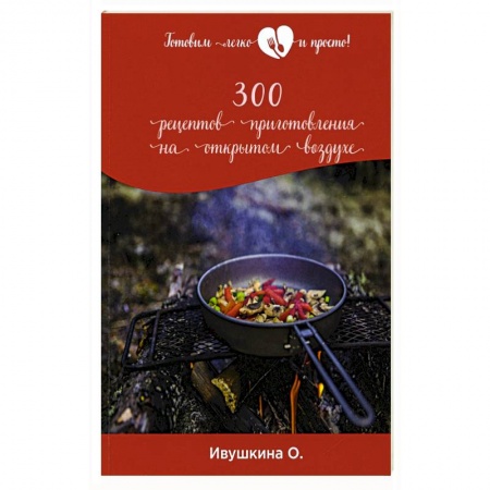 Шашлыки. Барбекю. Гриль. Блюда для пикника, книга 300 рецептов приготовления на открытом воздухе купить по скидке