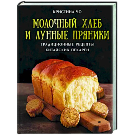 Выпечка, десерты, книга Молочный хлеб и лунные пряники. Традиционные рецепты китайских пекарен купить по скидке