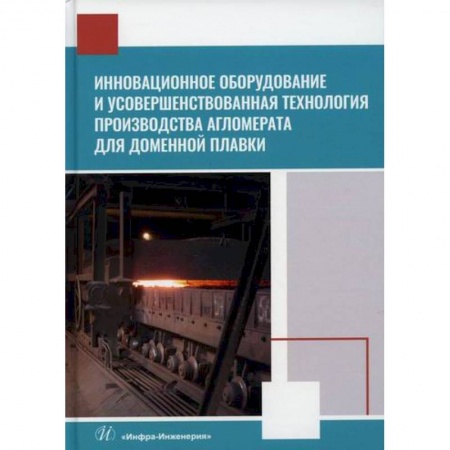 Промышленность, книга Инновационное оборудование и усовершенствованная технология производства агломерата для доменной плавки купить по скидке