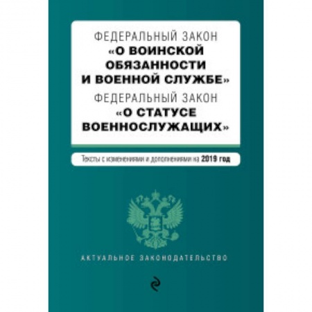 Юриспруденция. Общие вопросы права, книга Федеральный закон 'О воинской обязанности и военной службе'. Федеральный закон 'О статусе военнослужащих'. Тексты с изменениями и дополнениями на 2019 год купить по скидке