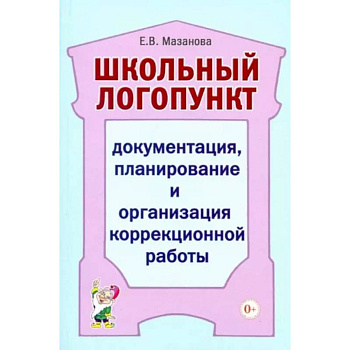 Школьный логопункт: документация, планирование и организация коррекционной работы. Мазанова Е.В.