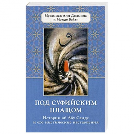 Суфизм. Мистическое учение, книга Под суфийским плащом. Истории об Абу Саиде и его мистические наставления купить по скидке