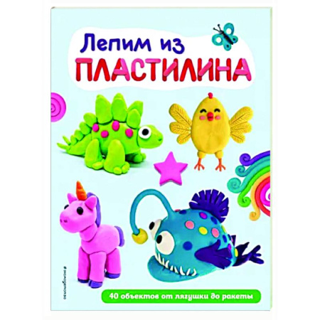 Аппликации и лепка, книга Лепим из пластилина. 40 объектов от лягушки до ракеты купить по скидке