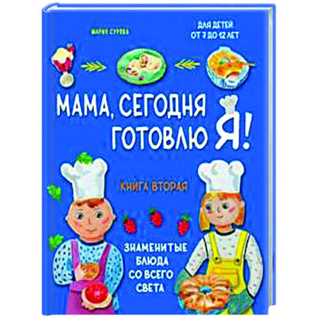 Кулинария мира, книга Мама, сегодня готовлю я! Книга вторая. Знаменитые блюда со всего света купить по скидке