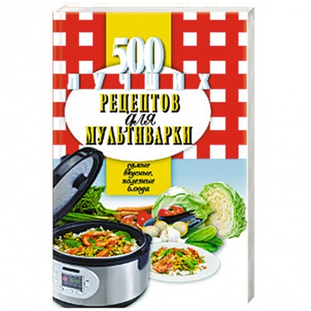 Мультиварка, книга 500 лучших рецептов для мультиварки. Самые вкусные, полезные блюда купить по скидке